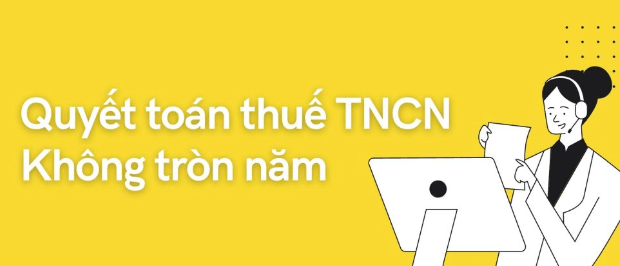 Quyết toán thuế TNCN không tròn năm được không? 3